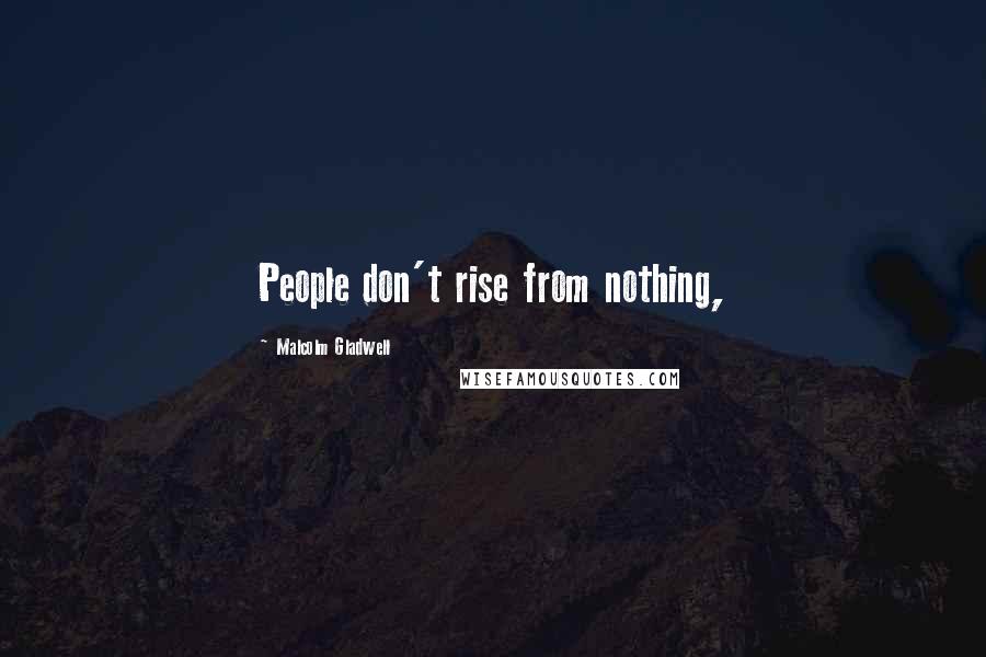 Malcolm Gladwell Quotes: People don't rise from nothing,