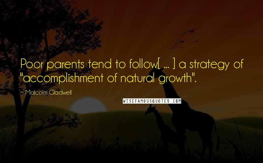 Malcolm Gladwell Quotes: Poor parents tend to follow[ ... ] a strategy of "accomplishment of natural growth".