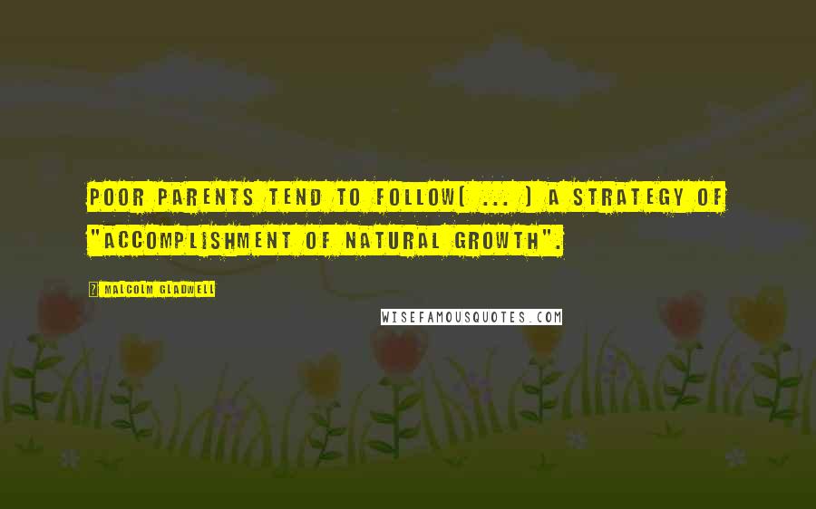 Malcolm Gladwell Quotes: Poor parents tend to follow[ ... ] a strategy of "accomplishment of natural growth".