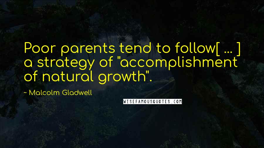 Malcolm Gladwell Quotes: Poor parents tend to follow[ ... ] a strategy of "accomplishment of natural growth".