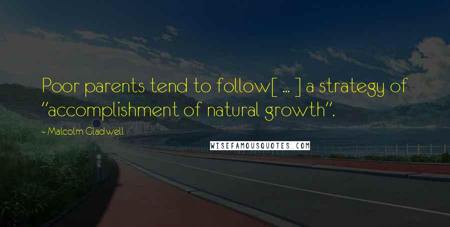 Malcolm Gladwell Quotes: Poor parents tend to follow[ ... ] a strategy of "accomplishment of natural growth".