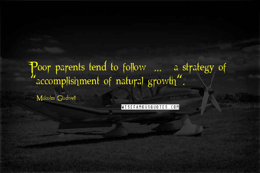 Malcolm Gladwell Quotes: Poor parents tend to follow[ ... ] a strategy of "accomplishment of natural growth".