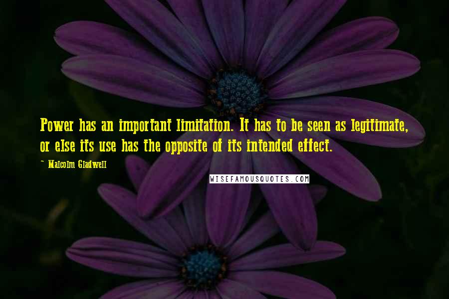 Malcolm Gladwell Quotes: Power has an important limitation. It has to be seen as legitimate, or else its use has the opposite of its intended effect.