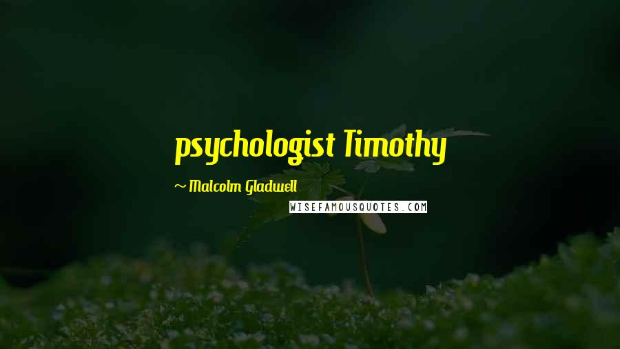Malcolm Gladwell Quotes: psychologist Timothy