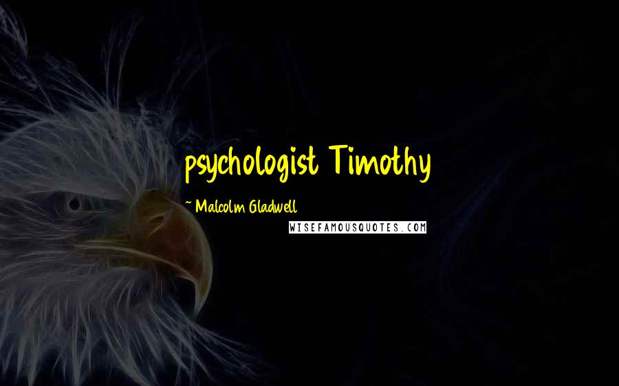 Malcolm Gladwell Quotes: psychologist Timothy