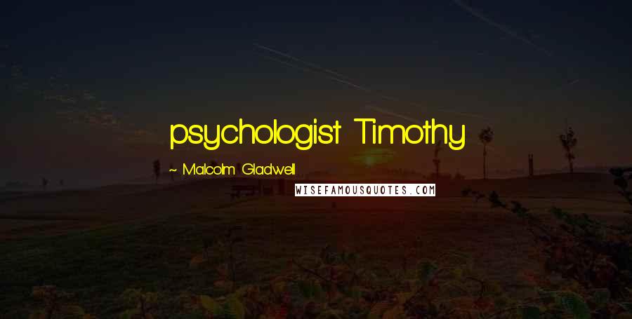 Malcolm Gladwell Quotes: psychologist Timothy