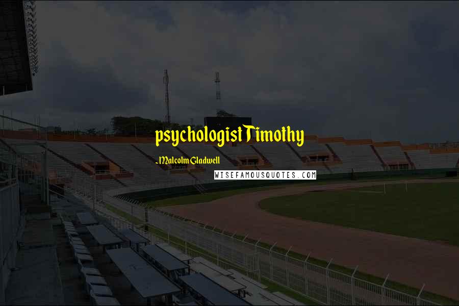 Malcolm Gladwell Quotes: psychologist Timothy