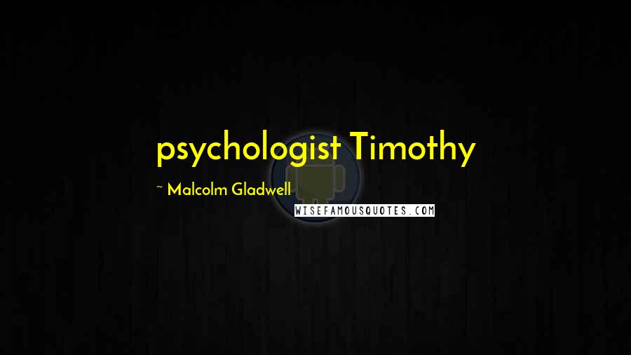 Malcolm Gladwell Quotes: psychologist Timothy