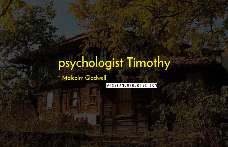 Malcolm Gladwell Quotes: psychologist Timothy