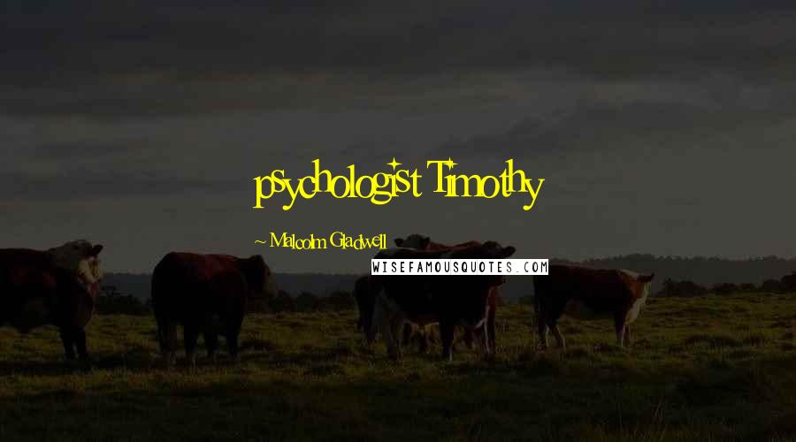 Malcolm Gladwell Quotes: psychologist Timothy
