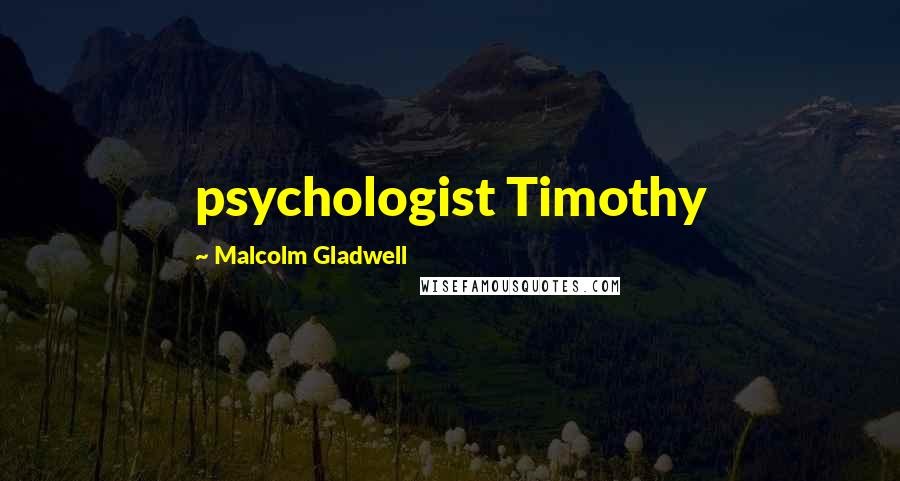 Malcolm Gladwell Quotes: psychologist Timothy