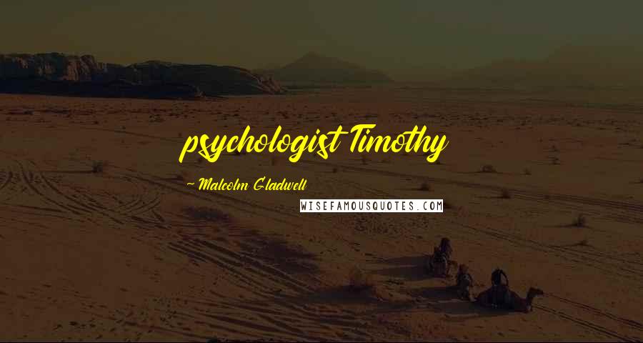 Malcolm Gladwell Quotes: psychologist Timothy