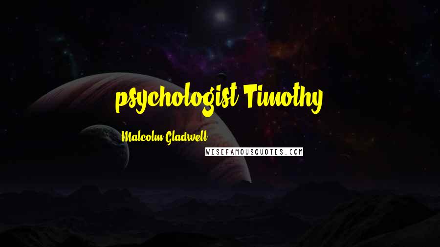 Malcolm Gladwell Quotes: psychologist Timothy