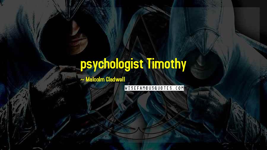 Malcolm Gladwell Quotes: psychologist Timothy