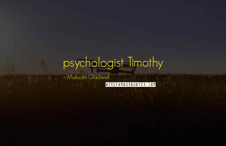 Malcolm Gladwell Quotes: psychologist Timothy