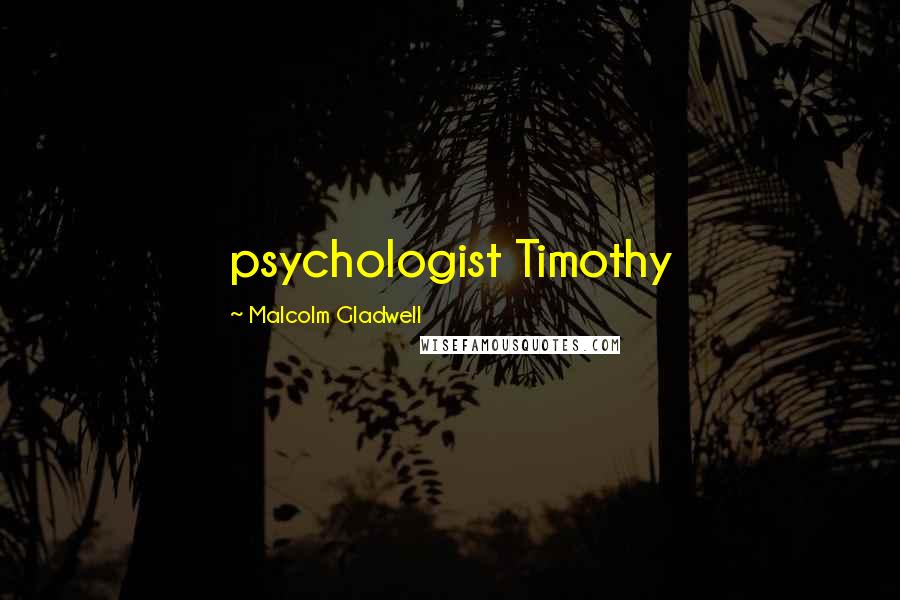 Malcolm Gladwell Quotes: psychologist Timothy