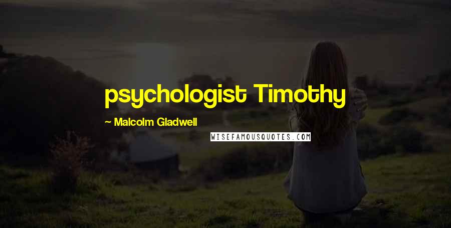 Malcolm Gladwell Quotes: psychologist Timothy