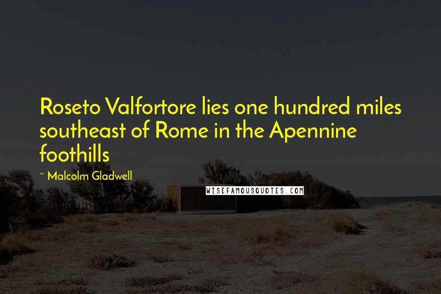 Malcolm Gladwell Quotes: Roseto Valfortore lies one hundred miles southeast of Rome in the Apennine foothills