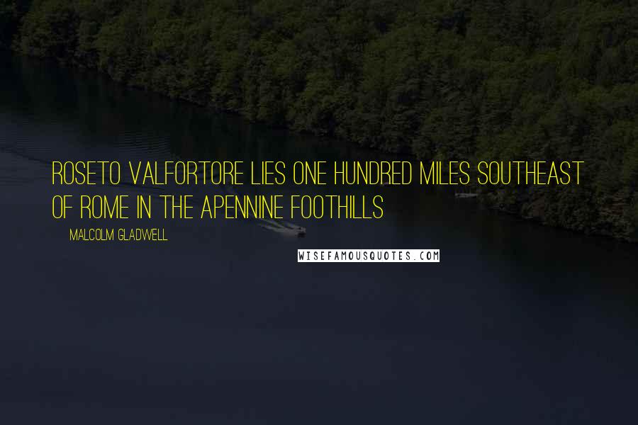 Malcolm Gladwell Quotes: Roseto Valfortore lies one hundred miles southeast of Rome in the Apennine foothills