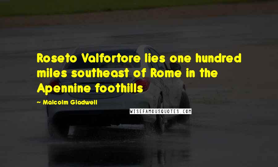 Malcolm Gladwell Quotes: Roseto Valfortore lies one hundred miles southeast of Rome in the Apennine foothills