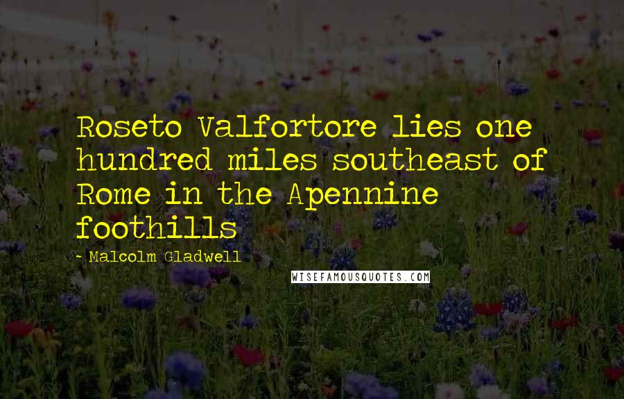 Malcolm Gladwell Quotes: Roseto Valfortore lies one hundred miles southeast of Rome in the Apennine foothills