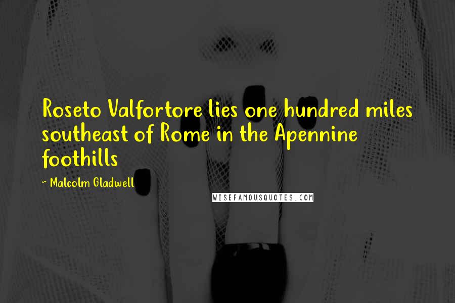 Malcolm Gladwell Quotes: Roseto Valfortore lies one hundred miles southeast of Rome in the Apennine foothills