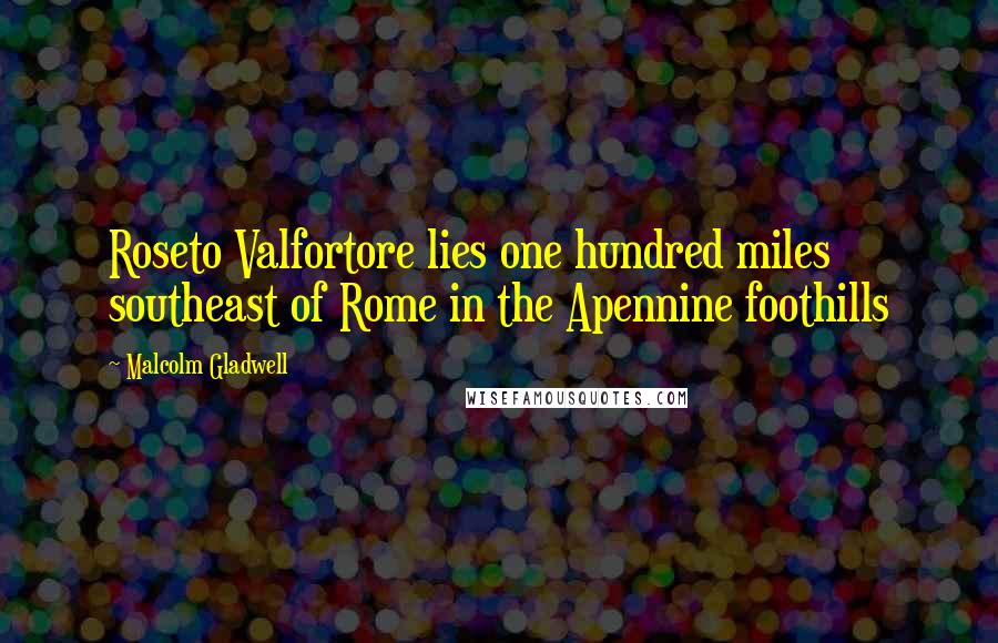 Malcolm Gladwell Quotes: Roseto Valfortore lies one hundred miles southeast of Rome in the Apennine foothills