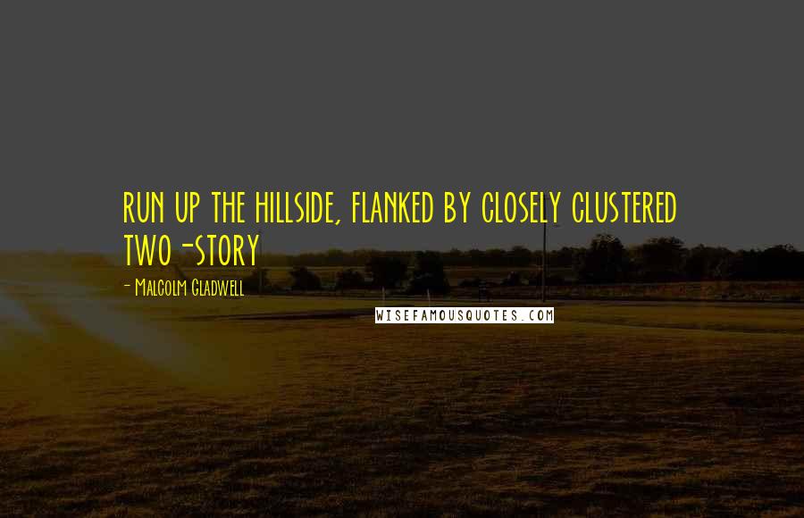 Malcolm Gladwell Quotes: run up the hillside, flanked by closely clustered two-story