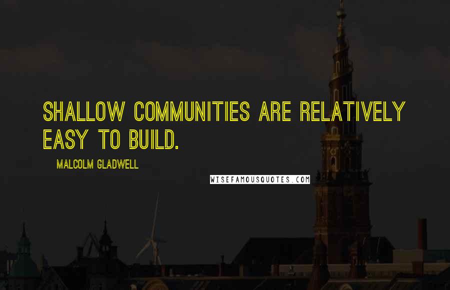 Malcolm Gladwell Quotes: Shallow communities are relatively easy to build.