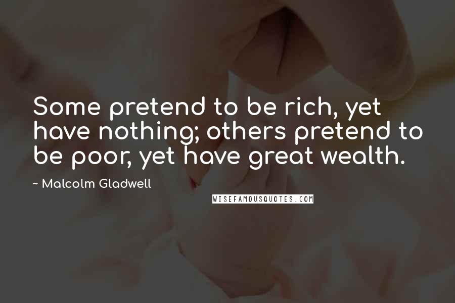 Malcolm Gladwell Quotes: Some pretend to be rich, yet have nothing; others pretend to be poor, yet have great wealth.