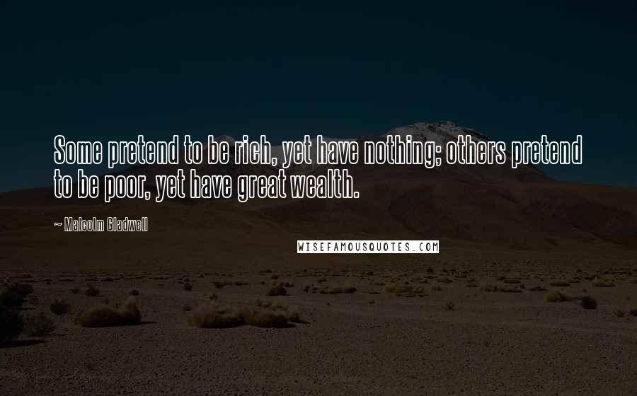 Malcolm Gladwell Quotes: Some pretend to be rich, yet have nothing; others pretend to be poor, yet have great wealth.