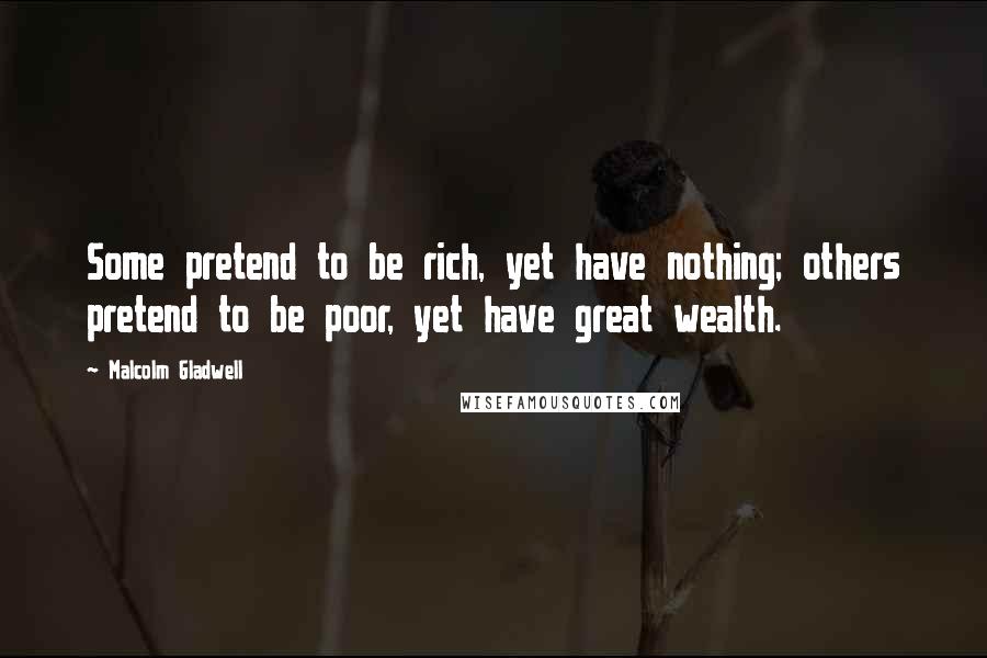 Malcolm Gladwell Quotes: Some pretend to be rich, yet have nothing; others pretend to be poor, yet have great wealth.