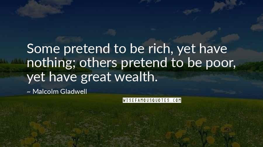 Malcolm Gladwell Quotes: Some pretend to be rich, yet have nothing; others pretend to be poor, yet have great wealth.