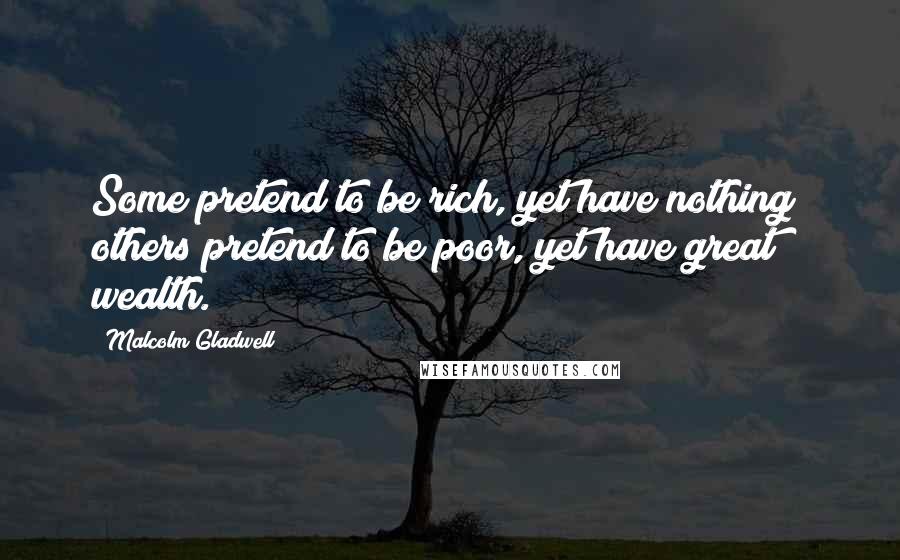 Malcolm Gladwell Quotes: Some pretend to be rich, yet have nothing; others pretend to be poor, yet have great wealth.