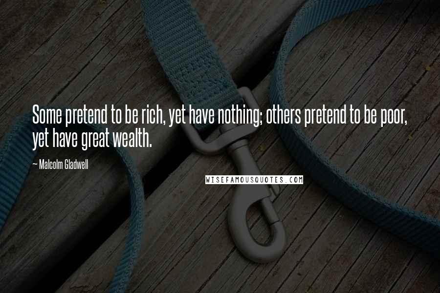 Malcolm Gladwell Quotes: Some pretend to be rich, yet have nothing; others pretend to be poor, yet have great wealth.