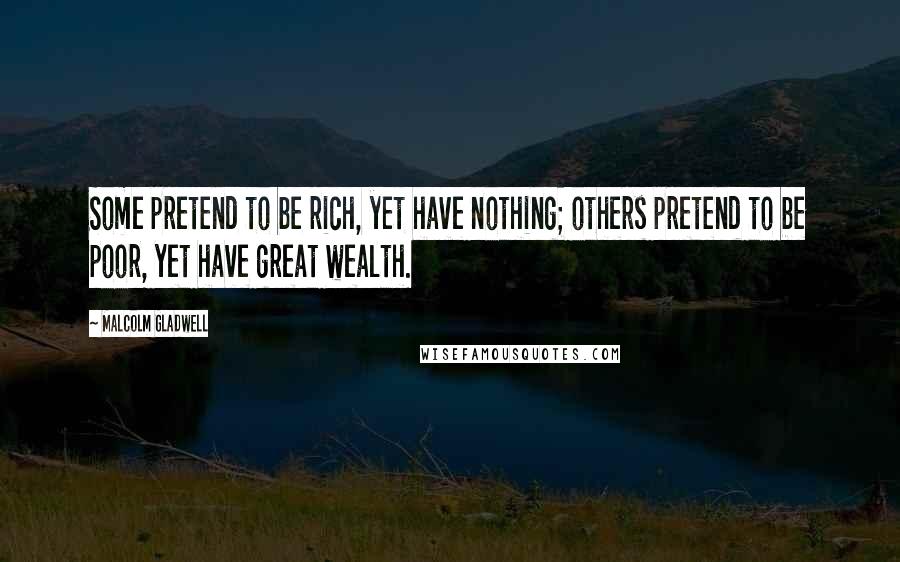 Malcolm Gladwell Quotes: Some pretend to be rich, yet have nothing; others pretend to be poor, yet have great wealth.