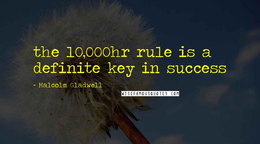 Malcolm Gladwell Quotes: the 10,000hr rule is a definite key in success