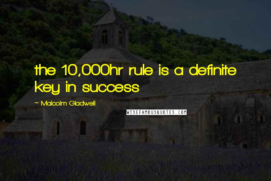Malcolm Gladwell Quotes: the 10,000hr rule is a definite key in success