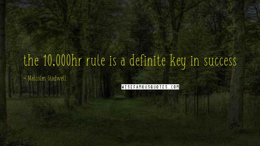 Malcolm Gladwell Quotes: the 10,000hr rule is a definite key in success