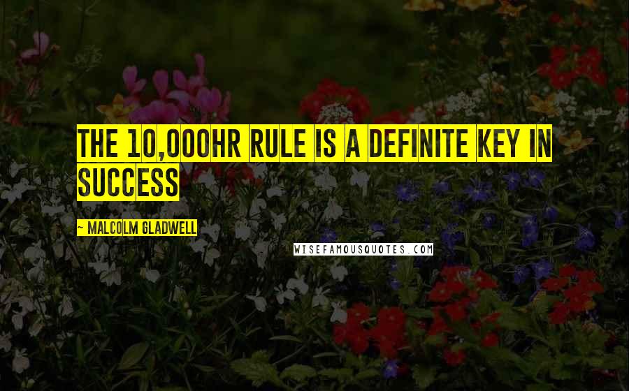 Malcolm Gladwell Quotes: the 10,000hr rule is a definite key in success