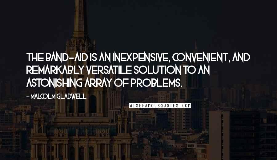 Malcolm Gladwell Quotes: The Band-Aid is an inexpensive, convenient, and remarkably versatile solution to an astonishing array of problems.