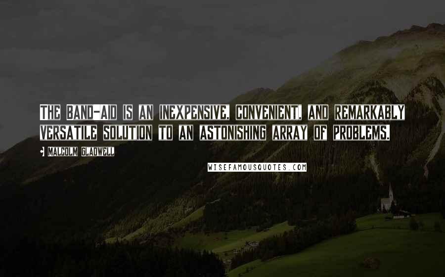 Malcolm Gladwell Quotes: The Band-Aid is an inexpensive, convenient, and remarkably versatile solution to an astonishing array of problems.