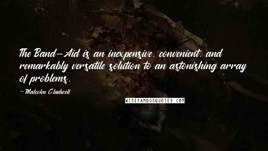 Malcolm Gladwell Quotes: The Band-Aid is an inexpensive, convenient, and remarkably versatile solution to an astonishing array of problems.