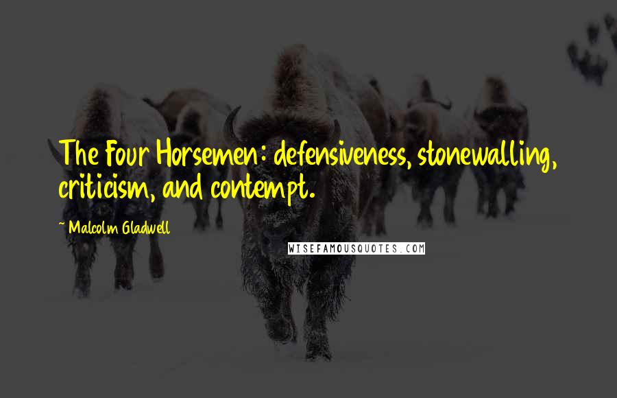 Malcolm Gladwell Quotes: The Four Horsemen: defensiveness, stonewalling, criticism, and contempt.