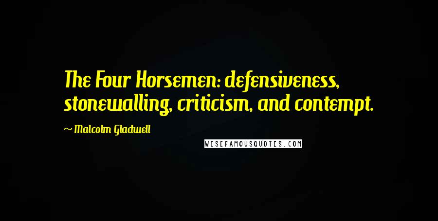 Malcolm Gladwell Quotes: The Four Horsemen: defensiveness, stonewalling, criticism, and contempt.