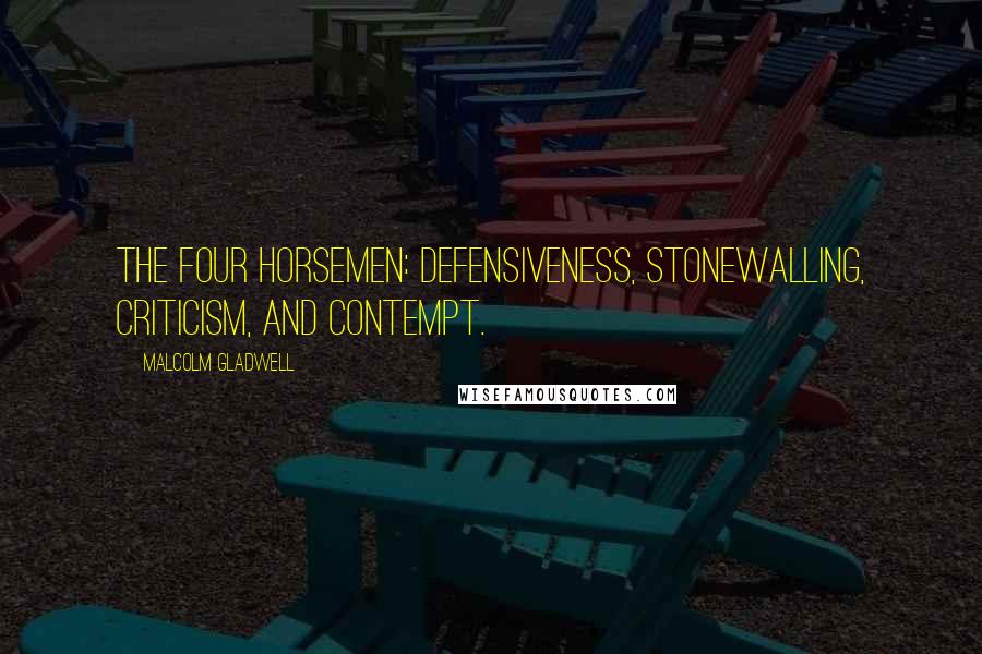 Malcolm Gladwell Quotes: The Four Horsemen: defensiveness, stonewalling, criticism, and contempt.