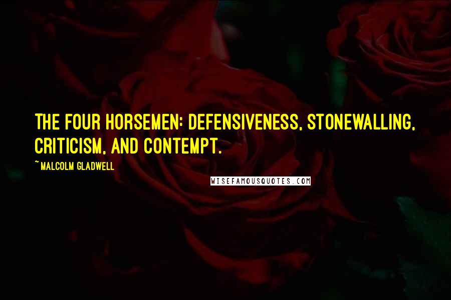 Malcolm Gladwell Quotes: The Four Horsemen: defensiveness, stonewalling, criticism, and contempt.