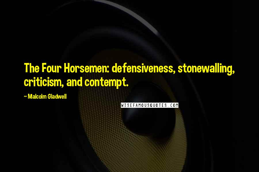 Malcolm Gladwell Quotes: The Four Horsemen: defensiveness, stonewalling, criticism, and contempt.