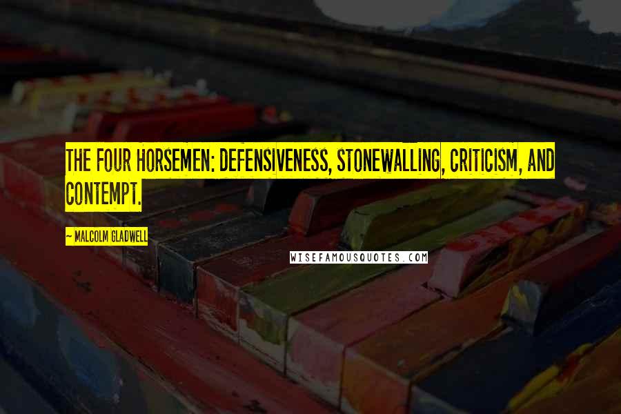 Malcolm Gladwell Quotes: The Four Horsemen: defensiveness, stonewalling, criticism, and contempt.