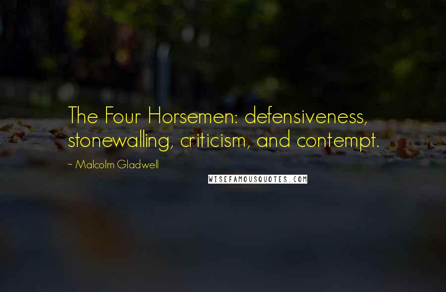 Malcolm Gladwell Quotes: The Four Horsemen: defensiveness, stonewalling, criticism, and contempt.